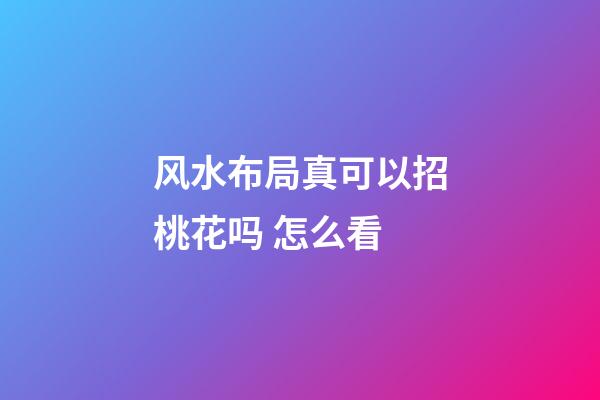 风水布局真可以招桃花吗 怎么看
